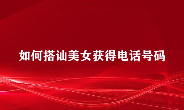 如何搭讪美女获得电话号码