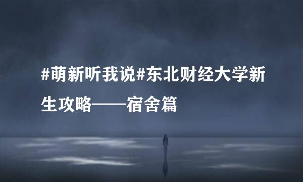 #萌新听我说#东北财经大学新生攻略——宿舍篇