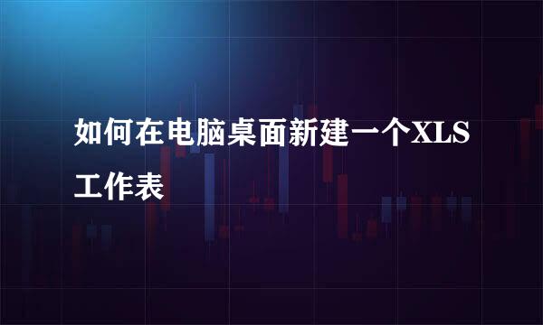 如何在电脑桌面新建一个XLS工作表