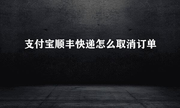 支付宝顺丰快递怎么取消订单