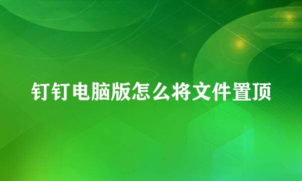 钉钉电脑版怎么将文件置顶
