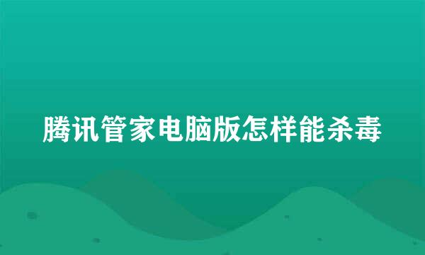 腾讯管家电脑版怎样能杀毒