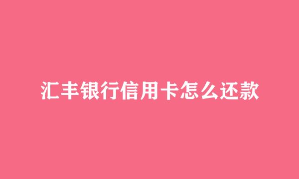 汇丰银行信用卡怎么还款