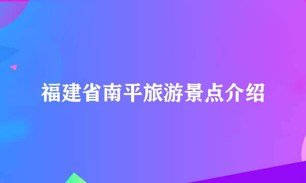 福建省南平旅游景点介绍