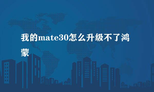 我的mate30怎么升级不了鸿蒙