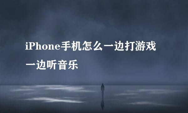 iPhone手机怎么一边打游戏一边听音乐