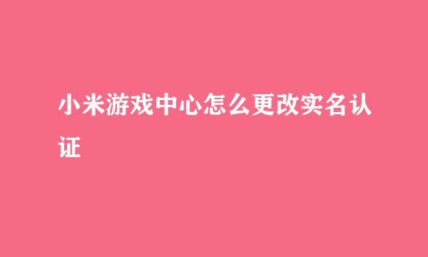 小米游戏中心怎么更改实名认证