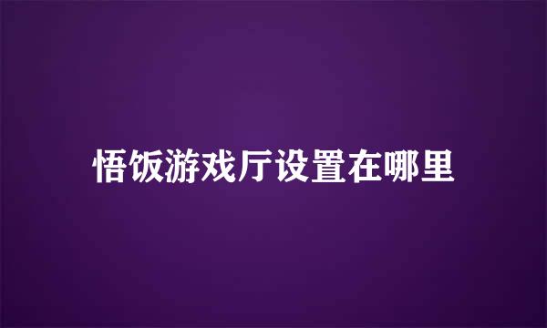 悟饭游戏厅设置在哪里