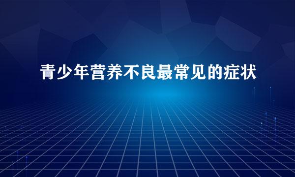 青少年营养不良最常见的症状