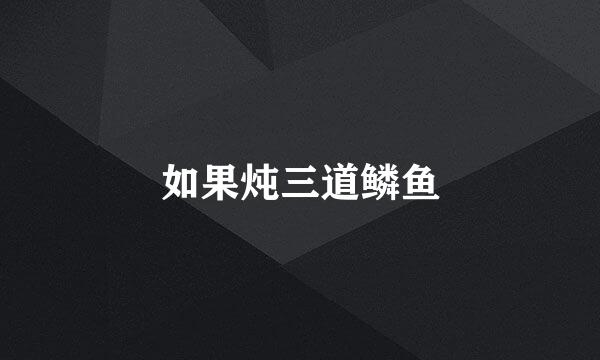 如果炖三道鳞鱼