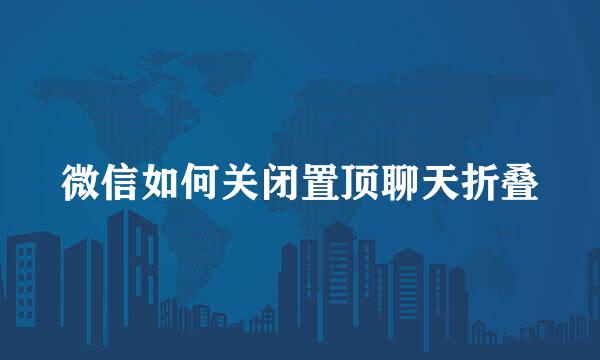 微信如何关闭置顶聊天折叠