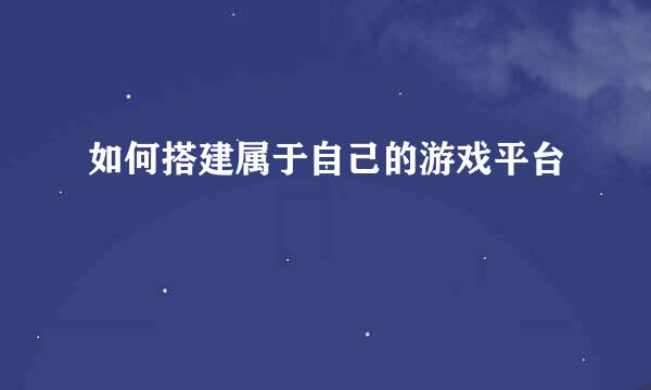 如何搭建属于自己的游戏平台