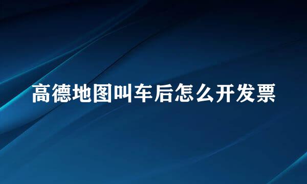 高德地图叫车后怎么开发票