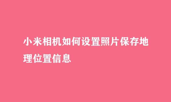 小米相机如何设置照片保存地理位置信息