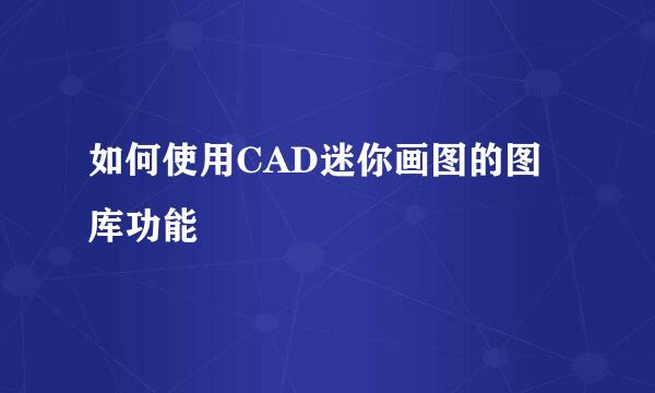 如何使用CAD迷你画图的图库功能