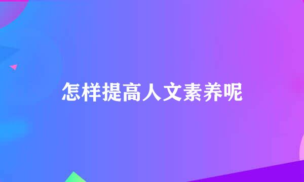 怎样提高人文素养呢