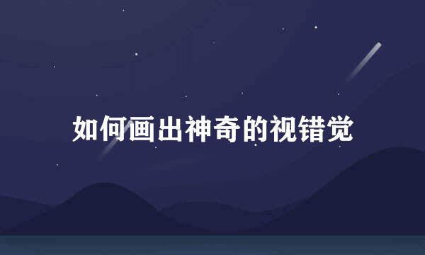 如何画出神奇的视错觉