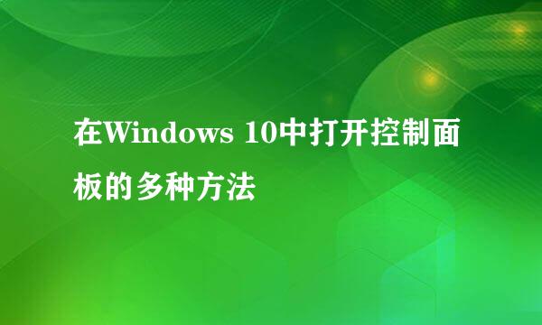 在Windows 10中打开控制面板的多种方法