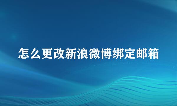 怎么更改新浪微博绑定邮箱