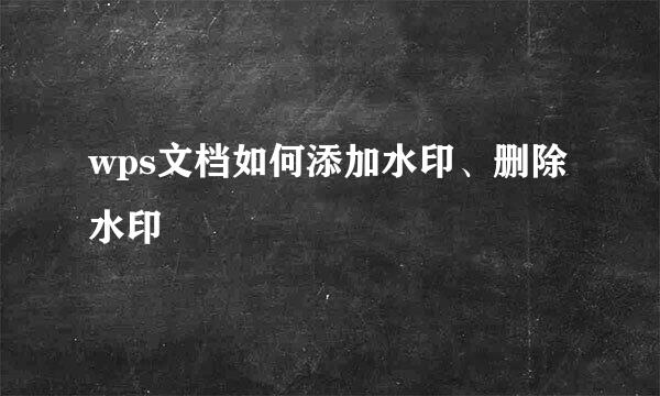 wps文档如何添加水印、删除水印