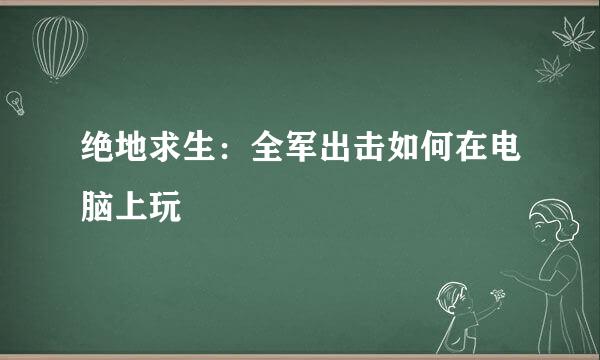 绝地求生：全军出击如何在电脑上玩
