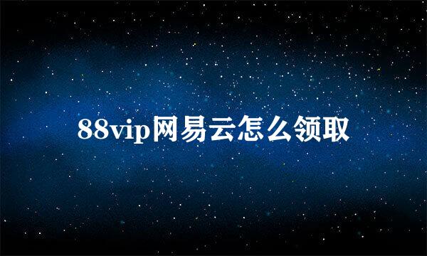 88vip网易云怎么领取