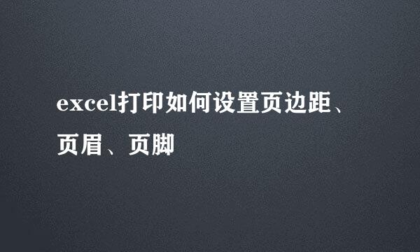 excel打印如何设置页边距、页眉、页脚