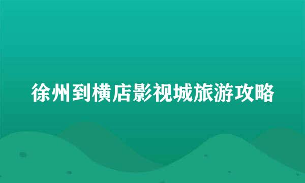 徐州到横店影视城旅游攻略
