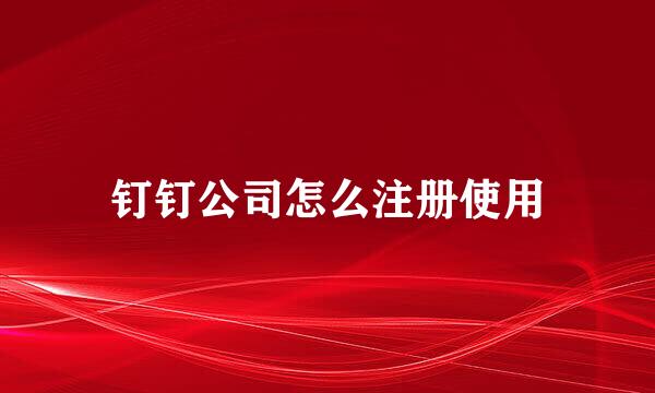 钉钉公司怎么注册使用
