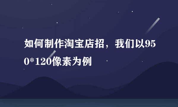 如何制作淘宝店招，我们以950*120像素为例