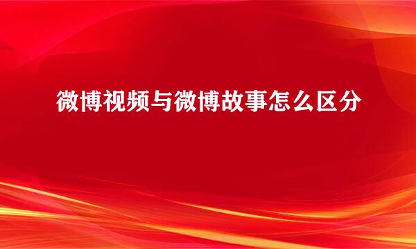 微博视频与微博故事怎么区分