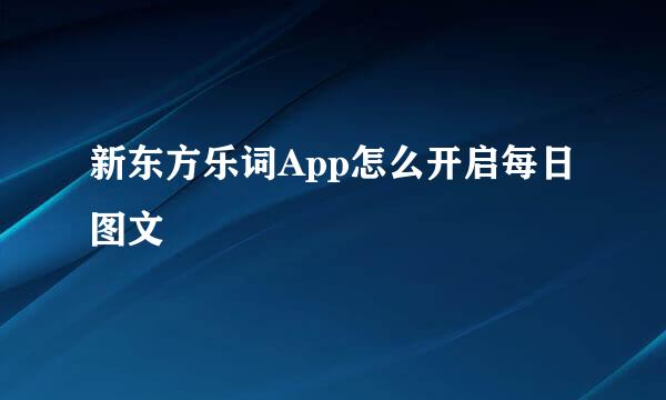 新东方乐词App怎么开启每日图文