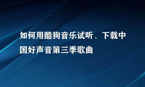 如何用酷狗音乐试听、下载中国好声音第三季歌曲