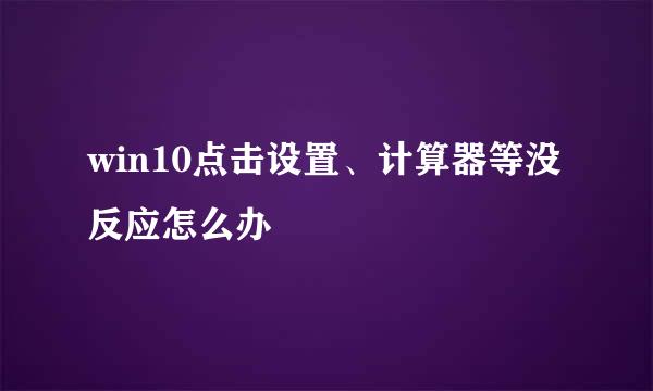 win10点击设置、计算器等没反应怎么办