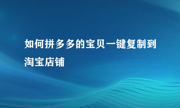 如何拼多多的宝贝一键复制到淘宝店铺