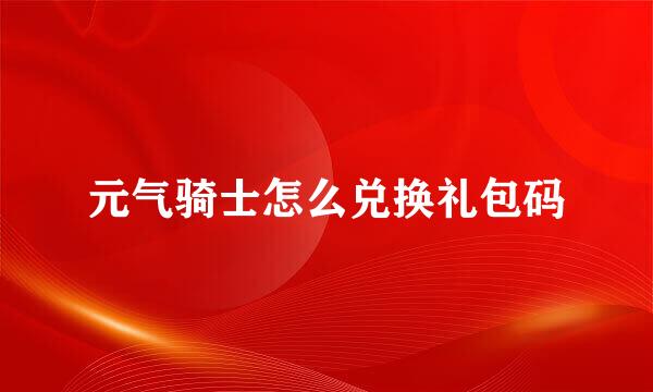 元气骑士怎么兑换礼包码
