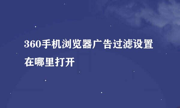 360手机浏览器广告过滤设置在哪里打开
