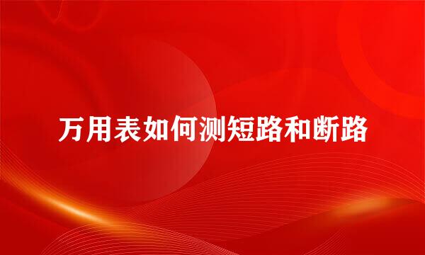 万用表如何测短路和断路