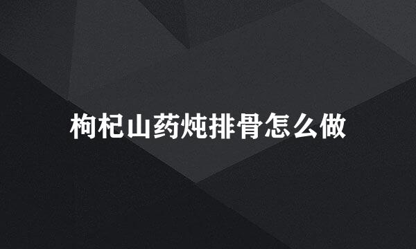 枸杞山药炖排骨怎么做
