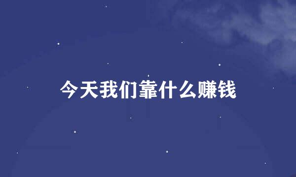 今天我们靠什么赚钱