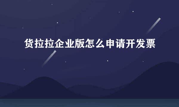 货拉拉企业版怎么申请开发票
