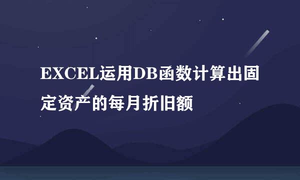 EXCEL运用DB函数计算出固定资产的每月折旧额