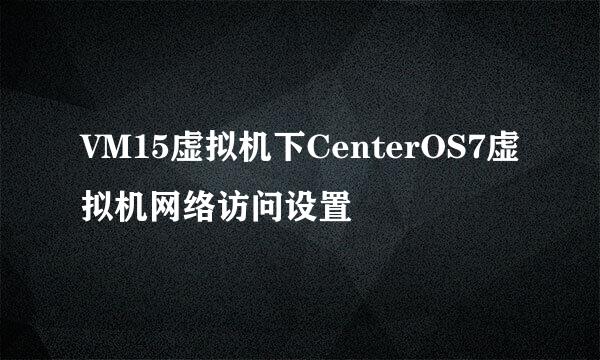 VM15虚拟机下CenterOS7虚拟机网络访问设置