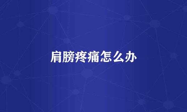 肩膀疼痛怎么办