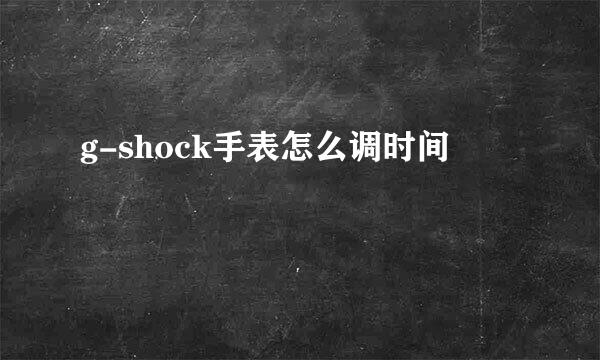 g-shock手表怎么调时间