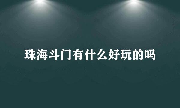 珠海斗门有什么好玩的吗
