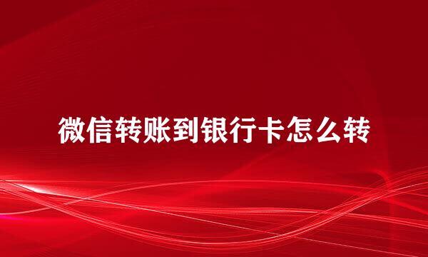 微信转账到银行卡怎么转