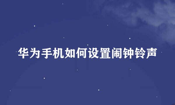华为手机如何设置闹钟铃声
