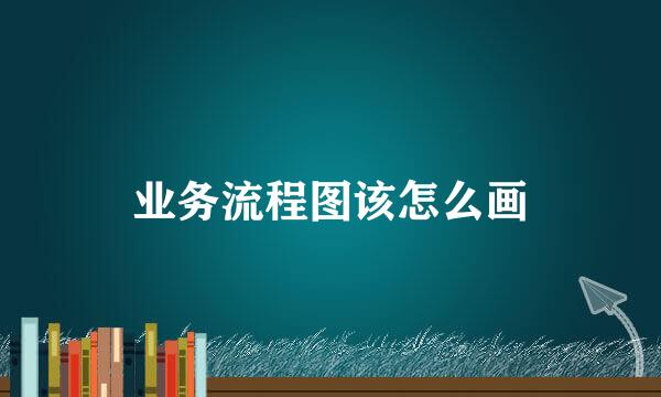 业务流程图该怎么画
