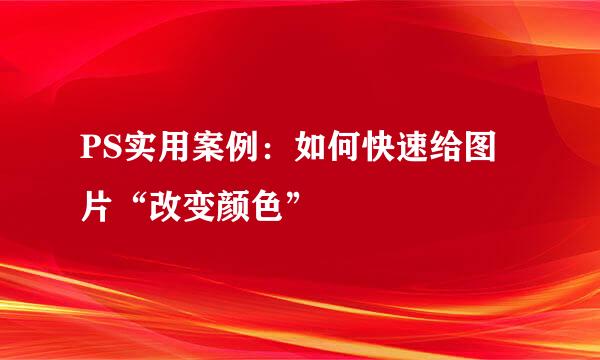PS实用案例：如何快速给图片“改变颜色”